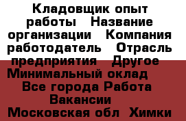 Кладовщик опыт работы › Название организации ­ Компания-работодатель › Отрасль предприятия ­ Другое › Минимальный оклад ­ 1 - Все города Работа » Вакансии   . Московская обл.,Химки г.